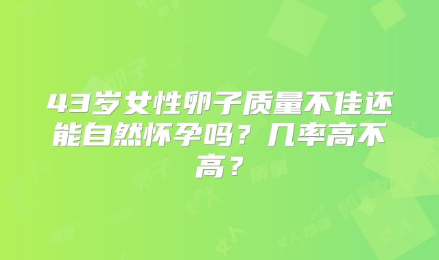 43岁女性卵子质量不佳还能自然怀孕吗?几率高不高?