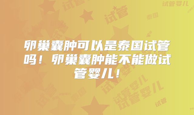 卵巢囊肿可以是泰国试管吗！卵巢囊肿能不能做试管婴儿！