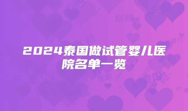 2024泰国做试管婴儿医院名单一览