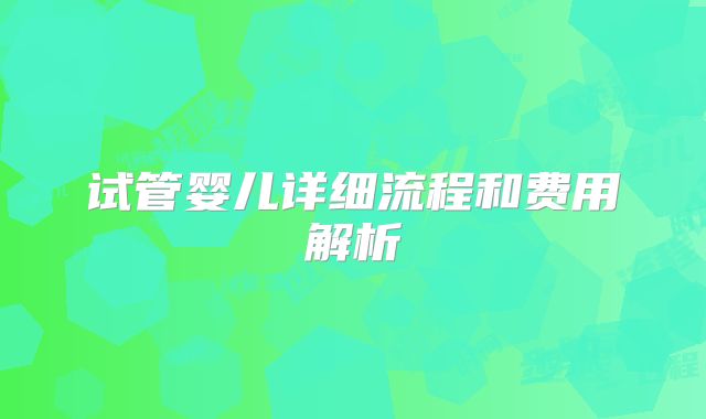 试管婴儿详细流程和费用解析
