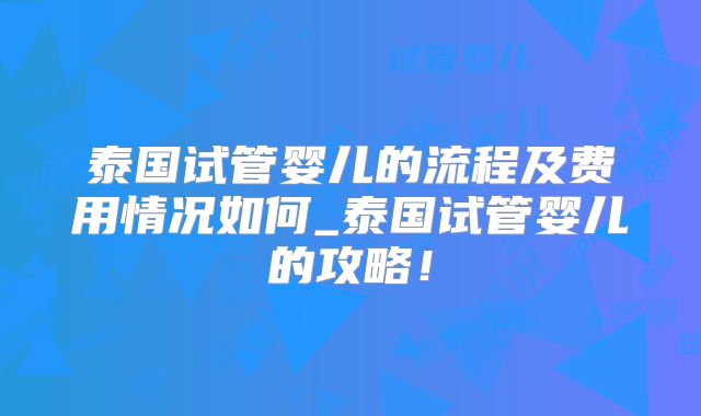 泰国试管婴儿的流程及费用情况如何_泰国试管婴儿的攻略！
