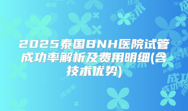 2025泰国BNH医院试管成功率解析及费用明细(含技术优势)