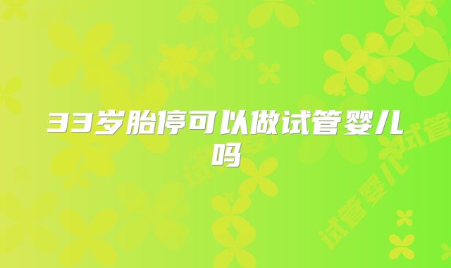 33岁胎停可以做试管婴儿吗