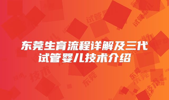 东莞生育流程详解及三代试管婴儿技术介绍