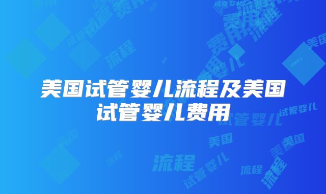美国试管婴儿流程及美国试管婴儿费用
