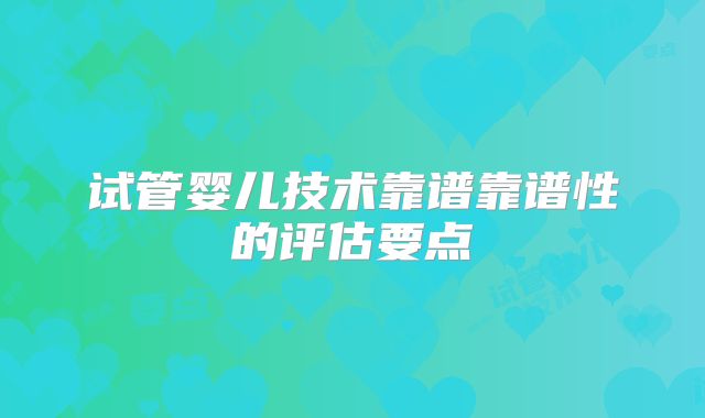 试管婴儿技术靠谱靠谱性的评估要点