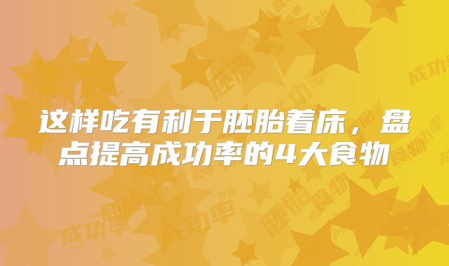 这样吃有利于胚胎着床，盘点提高成功率的4大食物