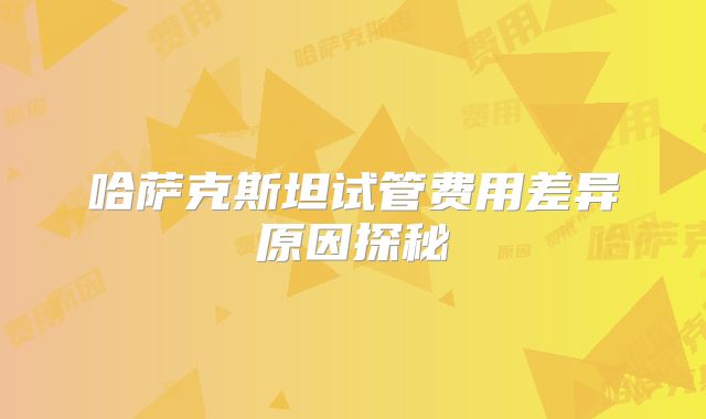哈萨克斯坦试管费用差异原因探秘