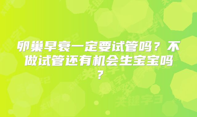 卵巢早衰一定要试管吗?不做试管还有机会生宝宝吗?