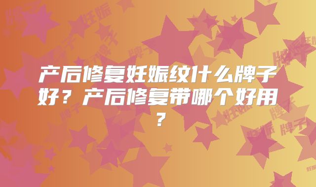 产后修复妊娠纹什么牌子好?产后修复带哪个好用?