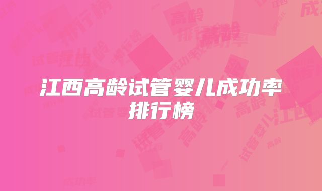 江西高龄试管婴儿成功率排行榜