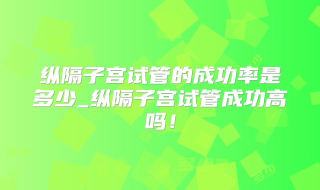纵隔子宫试管的成功率是多少_纵隔子宫试管成功高吗!