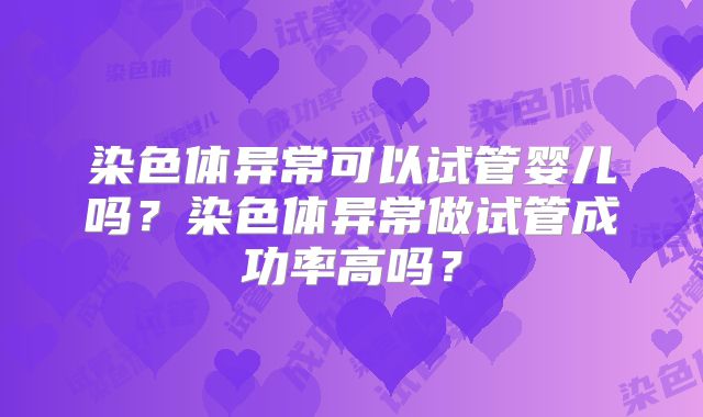染色体异常可以试管婴儿吗？染色体异常做试管成功率高吗？