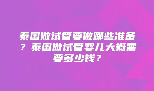 泰国做试管要做哪些准备？泰国做试管婴儿大概需要多少钱？