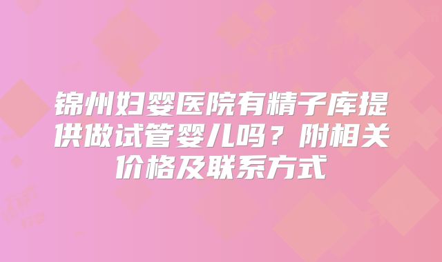 锦州妇婴医院有精子库提供做试管婴儿吗？附相关价格及联系方式