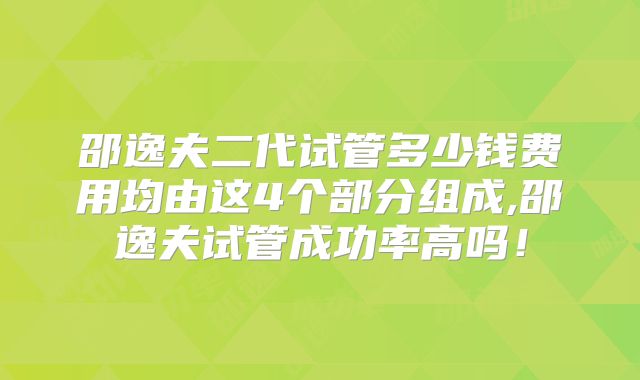 邵逸夫二代试管多少钱费用均由这4个部分组成,邵逸夫试管成功率高吗！