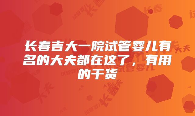 长春吉大一院试管婴儿有名的大夫都在这了，有用的干货