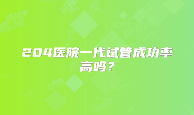 204医院一代试管成功率高吗?
