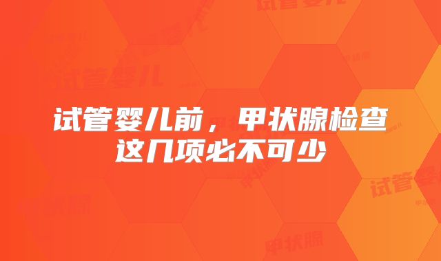 试管婴儿前，甲状腺检查这几项必不可少