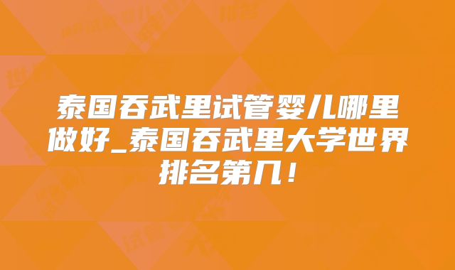 泰国吞武里试管婴儿哪里做好_泰国吞武里大学世界排名第几！