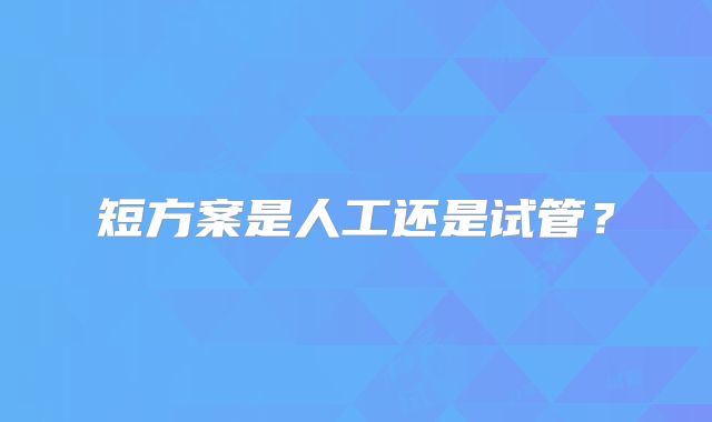短方案是人工还是试管?