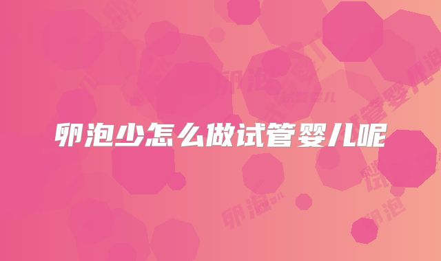 卵泡少怎么做试管婴儿呢