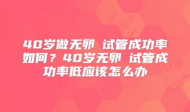 40岁做无卵�试管成功率如何？40岁无卵�试管成功率低应该怎么办