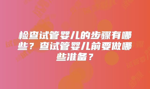 检查试管婴儿的步骤有哪些？查试管婴儿前要做哪些准备？