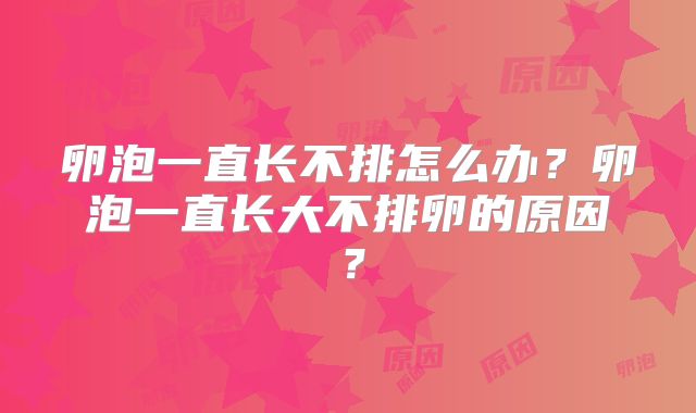 卵泡一直长不排怎么办?卵泡一直长大不排卵的原因?