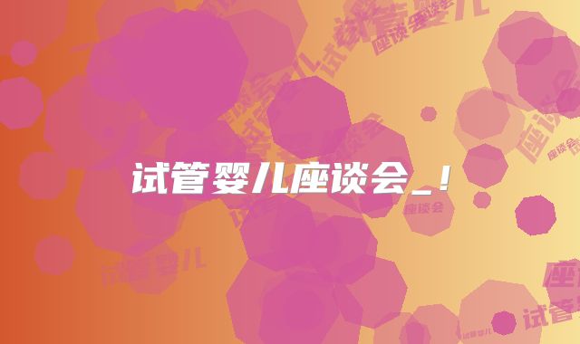 试管婴儿座谈会_!