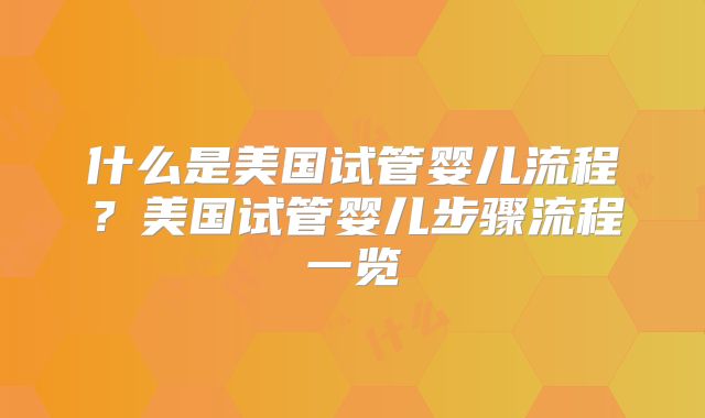 什么是美国试管婴儿流程？美国试管婴儿步骤流程一览