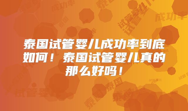 泰国试管婴儿成功率到底如何！泰国试管婴儿真的那么好吗！