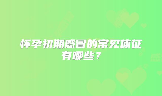 怀孕初期感冒的常见体征有哪些?