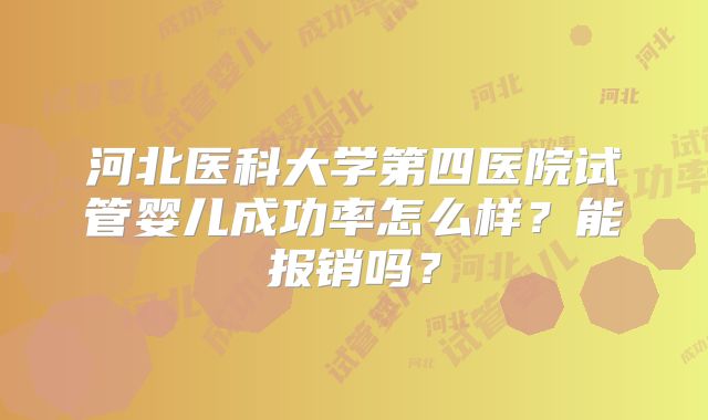 河北医科大学第四医院试管婴儿成功率怎么样？能报销吗？