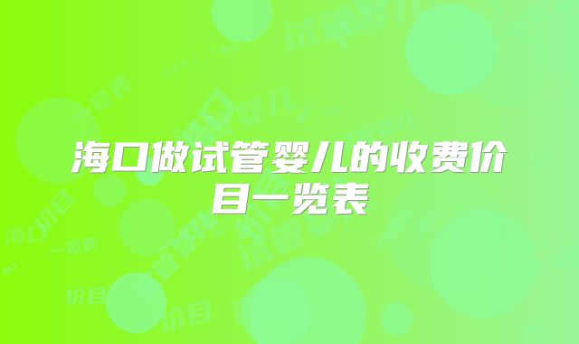 海口做试管婴儿的收费价目一览表