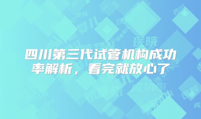 四川第三代试管机构成功率解析，看完就放心了