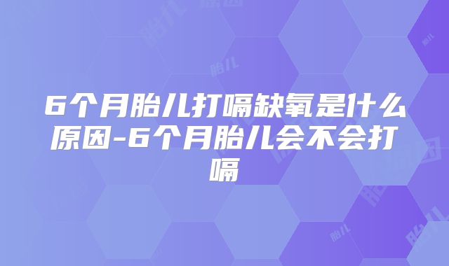 6个月胎儿打嗝缺氧是什么原因-6个月胎儿会不会打嗝