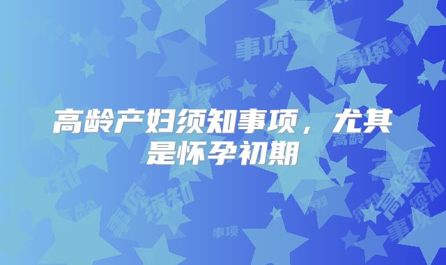 高龄产妇须知事项,尤其是怀孕初期