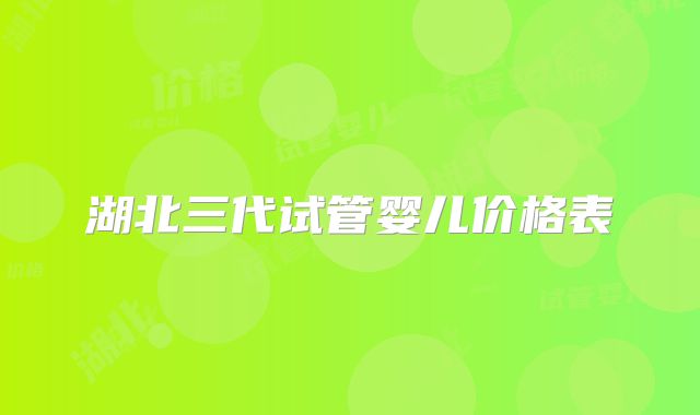湖北三代试管婴儿价格表