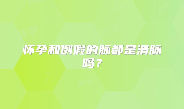 怀孕和例假的脉都是滑脉吗？
