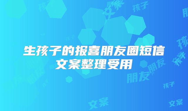 生孩子的报喜朋友圈短信文案整理受用