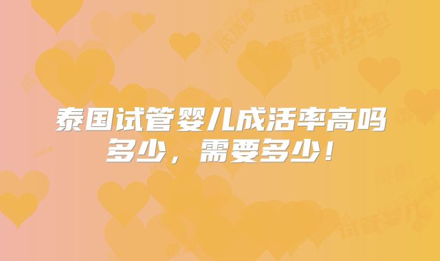 泰国试管婴儿成活率高吗多少,需要多少!