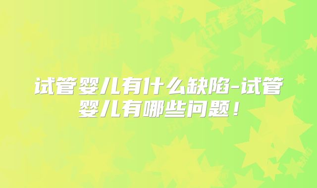 试管婴儿有什么缺陷-试管婴儿有哪些问题!
