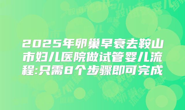 2025年卵巢早衰去鞍山市妇儿医院做试管婴儿流程:只需8个步骤即可完成
