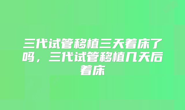 三代试管移植三天着床了吗，三代试管移植几天后着床