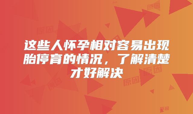 这些人怀孕相对容易出现胎停育的情况，了解清楚才好解决