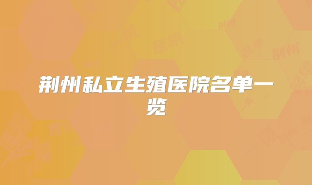 荆州私立生殖医院名单一览
