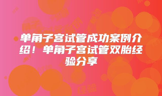 单角子宫试管成功案例介绍！单角子宫试管双胎经验分享