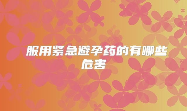 ​服用紧急避孕药的有哪些危害