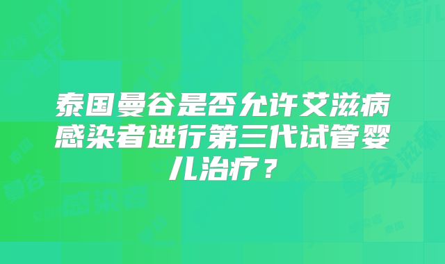 泰国曼谷是否允许艾滋病感染者进行第三代试管婴儿治疗?